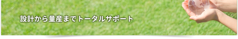 設計から量産までトータルサポート